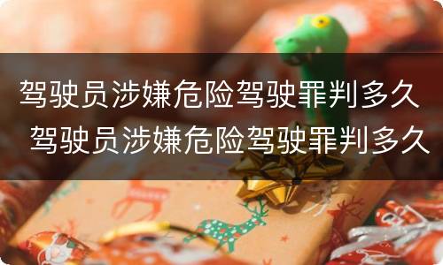 驾驶员涉嫌危险驾驶罪判多久 驾驶员涉嫌危险驾驶罪判多久以上