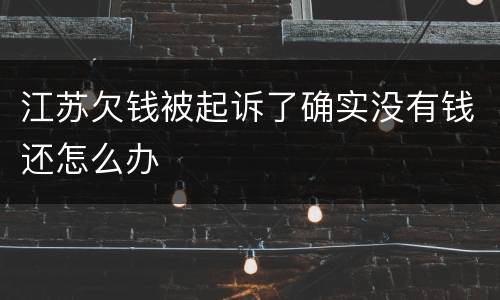 江苏欠钱被起诉了确实没有钱还怎么办