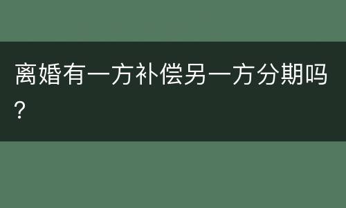离婚有一方补偿另一方分期吗？