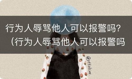 行为人辱骂他人可以报警吗？（行为人辱骂他人可以报警吗）