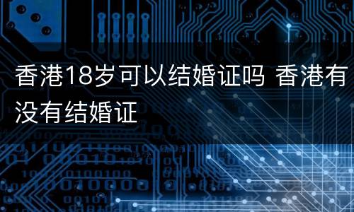 香港18岁可以结婚证吗 香港有没有结婚证