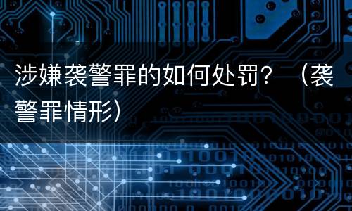 涉嫌袭警罪的如何处罚？（袭警罪情形）