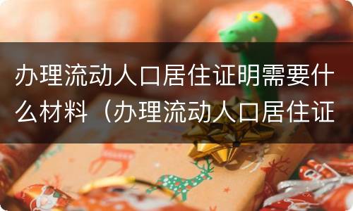 办理流动人口居住证明需要什么材料（办理流动人口居住证明需要什么材料呢）