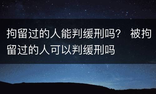 拘留过的人能判缓刑吗？ 被拘留过的人可以判缓刑吗