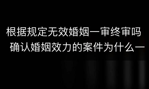 根据规定无效婚姻一审终审吗 确认婚姻效力的案件为什么一审终审