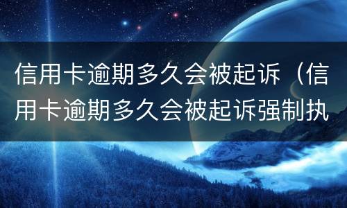 信用卡逾期多久会被起诉（信用卡逾期多久会被起诉强制执行）