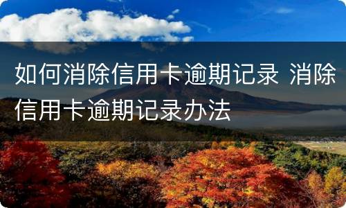 如何消除信用卡逾期记录 消除信用卡逾期记录办法