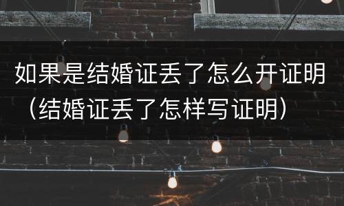 如果是结婚证丢了怎么开证明（结婚证丢了怎样写证明）