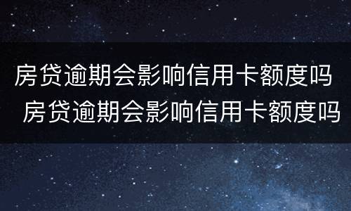 房贷逾期会影响信用卡额度吗 房贷逾期会影响信用卡额度吗怎么办