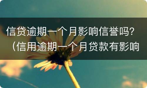 信贷逾期一个月影响信誉吗？（信用逾期一个月贷款有影响吗）