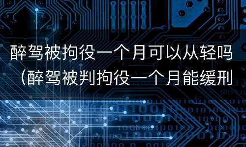 醉驾被拘役一个月可以从轻吗（醉驾被判拘役一个月能缓刑吗）