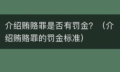 介绍贿赂罪是否有罚金？（介绍贿赂罪的罚金标准）