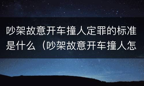 吵架故意开车撞人定罪的标准是什么（吵架故意开车撞人怎么判）