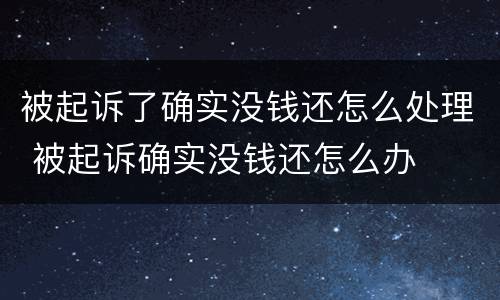 被起诉了确实没钱还怎么处理 被起诉确实没钱还怎么办
