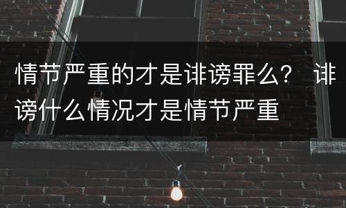 情节严重的才是诽谤罪么？ 诽谤什么情况才是情节严重
