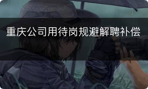 重庆公司用待岗规避解聘补偿