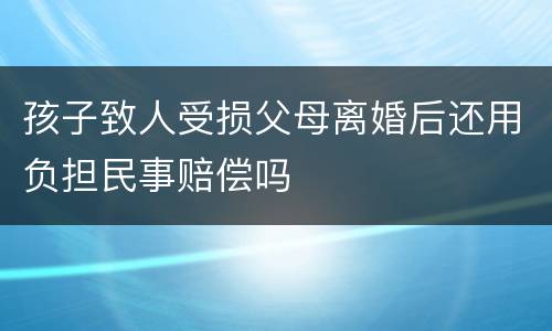 孩子致人受损父母离婚后还用负担民事赔偿吗