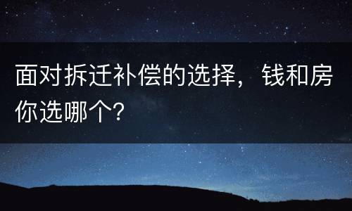 面对拆迁补偿的选择，钱和房你选哪个？
