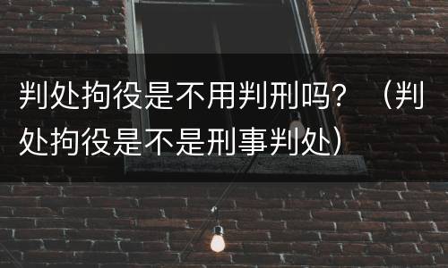 判处拘役是不用判刑吗？（判处拘役是不是刑事判处）