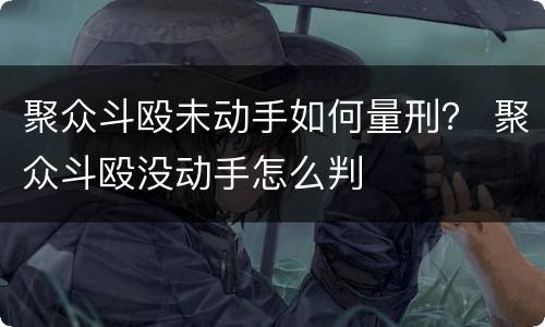 聚众斗殴未动手如何量刑？ 聚众斗殴没动手怎么判