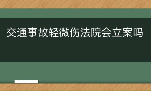 交通事故轻微伤法院会立案吗