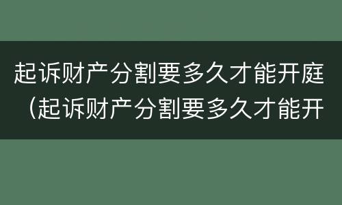 起诉财产分割要多久才能开庭（起诉财产分割要多久才能开庭审理）