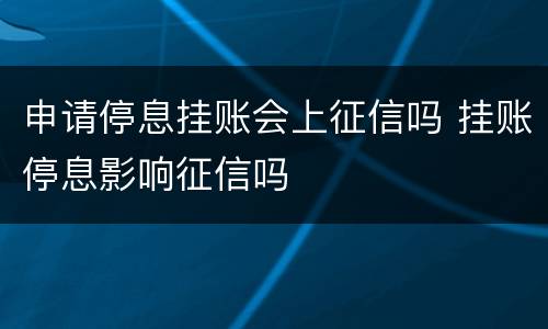 申请停息挂账会上征信吗 挂账停息影响征信吗