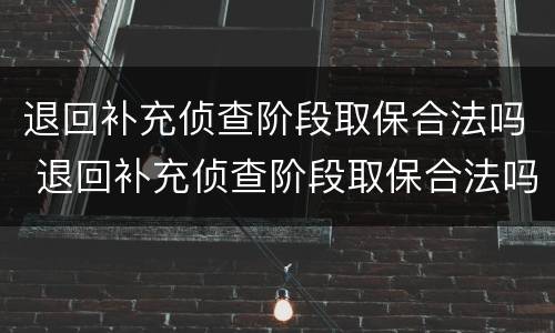 退回补充侦查阶段取保合法吗 退回补充侦查阶段取保合法吗怎么办