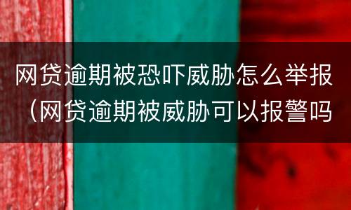 网贷逾期被恐吓威胁怎么举报（网贷逾期被威胁可以报警吗）