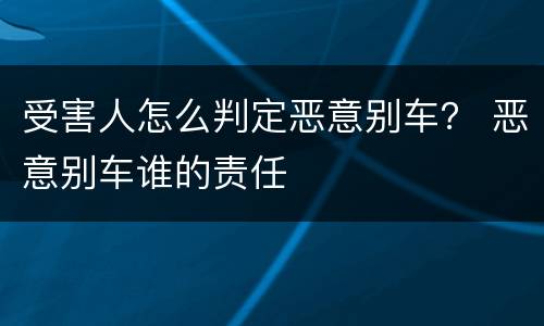 受害人怎么判定恶意别车？ 恶意别车谁的责任