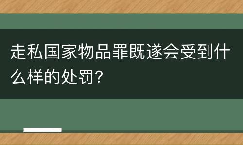 走私国家物品罪既遂会受到什么样的处罚？