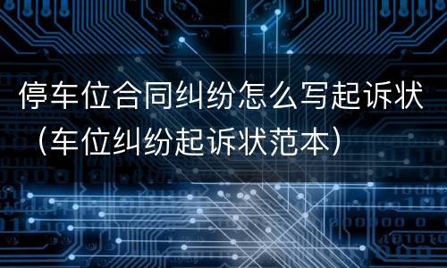 停车位合同纠纷怎么写起诉状（车位纠纷起诉状范本）