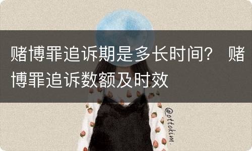 赌博罪追诉期是多长时间？ 赌博罪追诉数额及时效