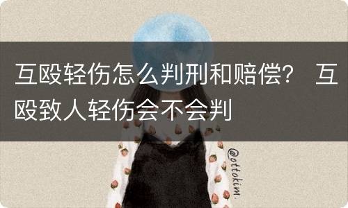 互殴轻伤怎么判刑和赔偿？ 互殴致人轻伤会不会判