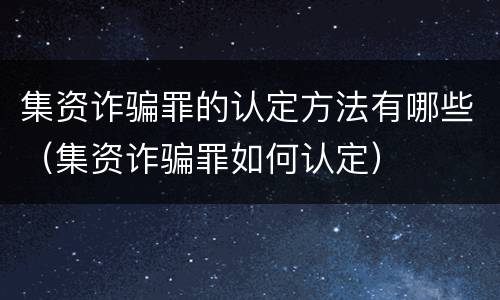 集资诈骗罪的认定方法有哪些（集资诈骗罪如何认定）
