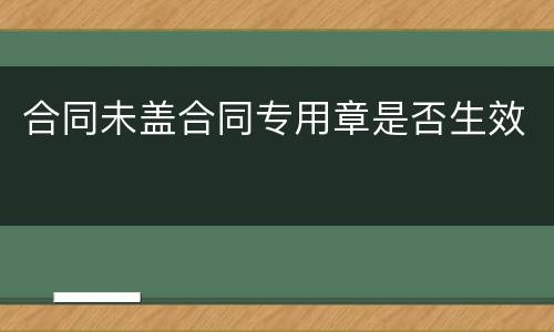 合同未盖合同专用章是否生效