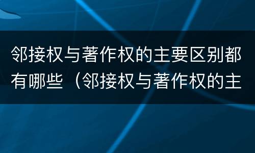 邻接权与著作权的主要区别都有哪些（邻接权与著作权的主要区别都有哪些方面）