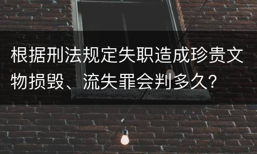 根据刑法规定失职造成珍贵文物损毁、流失罪会判多久？