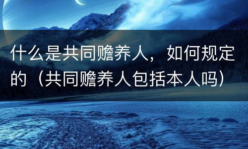 什么是共同赡养人，如何规定的（共同赡养人包括本人吗）