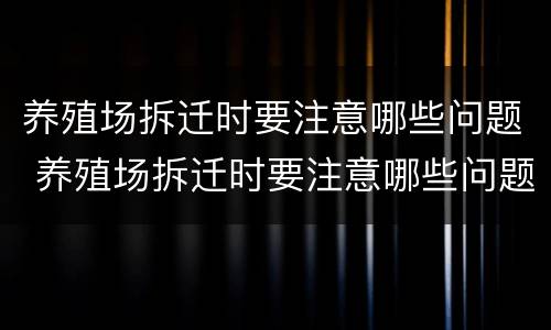养殖场拆迁时要注意哪些问题 养殖场拆迁时要注意哪些问题呢