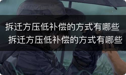 拆迁方压低补偿的方式有哪些 拆迁方压低补偿的方式有哪些呢