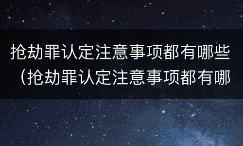 抢劫罪认定注意事项都有哪些（抢劫罪认定注意事项都有哪些呢）