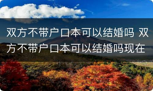 双方不带户口本可以结婚吗 双方不带户口本可以结婚吗现在