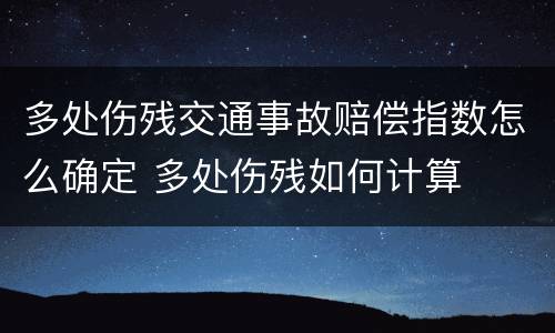 多处伤残交通事故赔偿指数怎么确定 多处伤残如何计算