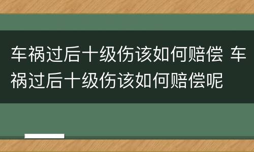 车祸过后十级伤该如何赔偿 车祸过后十级伤该如何赔偿呢