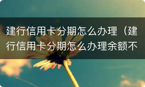 建行信用卡分期怎么办理（建行信用卡分期怎么办理余额不足）