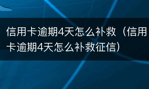 信用卡逾期4天怎么补救（信用卡逾期4天怎么补救征信）