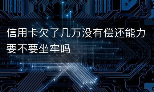 信用卡欠了几万没有偿还能力要不要坐牢吗