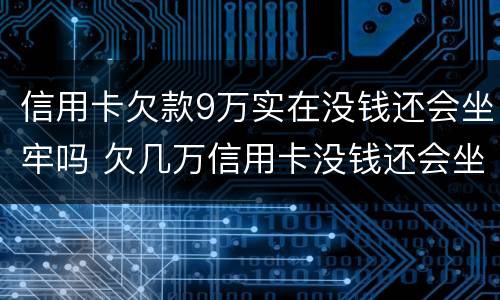 信用卡欠款9万实在没钱还会坐牢吗 欠几万信用卡没钱还会坐牢吗