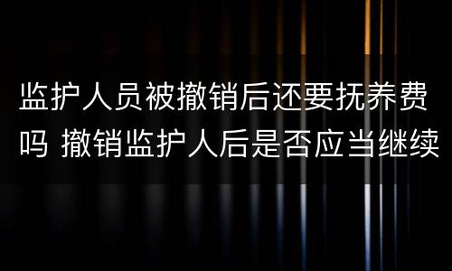 监护人员被撤销后还要抚养费吗 撤销监护人后是否应当继续支付抚养费